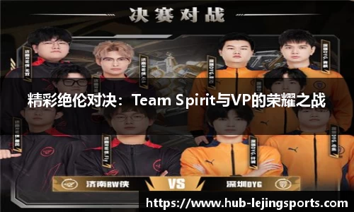 精彩绝伦对决：Team Spirit与VP的荣耀之战
