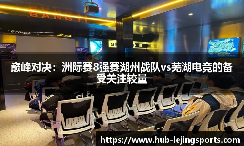 巅峰对决：洲际赛8强赛湖州战队vs芜湖电竞的备受关注较量