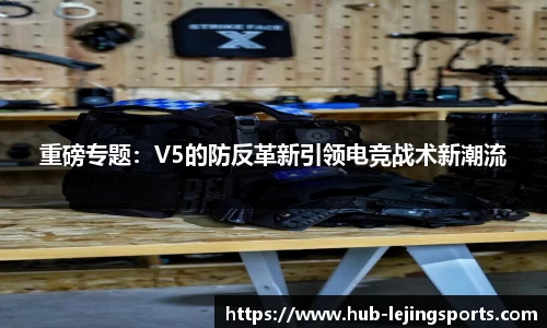 重磅专题：V5的防反革新引领电竞战术新潮流