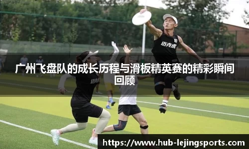 广州飞盘队的成长历程与滑板精英赛的精彩瞬间回顾