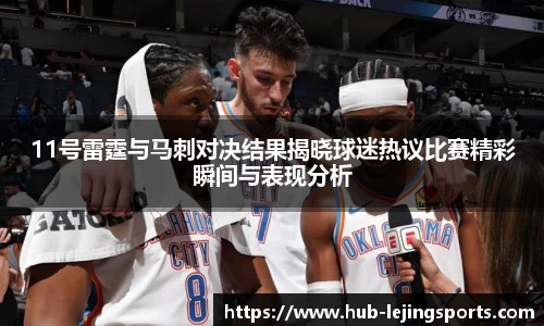 11号雷霆与马刺对决结果揭晓球迷热议比赛精彩瞬间与表现分析