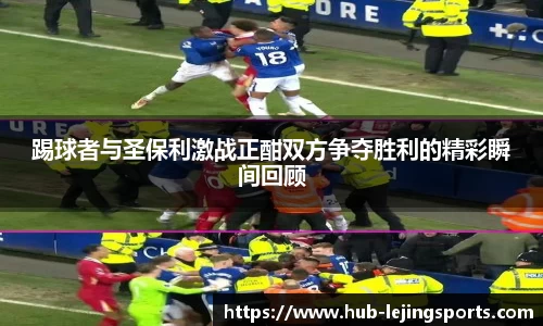 踢球者与圣保利激战正酣双方争夺胜利的精彩瞬间回顾